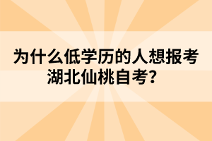 為什么低學(xué)歷的人想報考湖北仙桃自考?