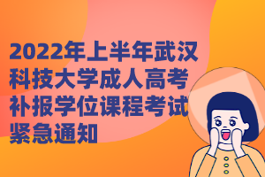 2022年上半年武漢科技大學成人高考補報學位課程考試緊急通知
