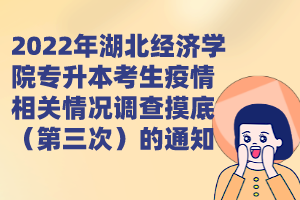 2022年湖北經(jīng)濟(jì)學(xué)院專升本考生疫情相關(guān)情況調(diào)查摸底(第三次)的通知