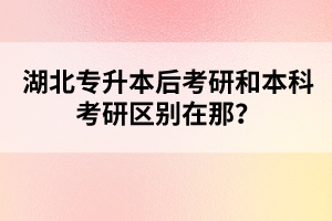 湖北專升本后考研和本科考研區(qū)別在那？