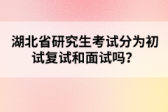 湖北省研究生考試分為初試復試和面試嗎？