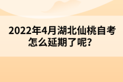 2022年4月湖北仙桃自考怎么延期了呢？