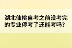湖北仙桃自考之前沒(méi)考完的專(zhuān)業(yè)停考了還能考嗎？