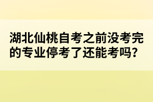 湖北仙桃自考之前沒(méi)考完的專業(yè)?？剂诉€能考嗎？