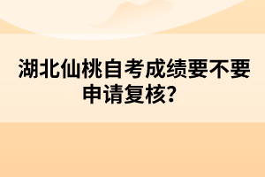 湖北仙桃自考成績(jī)要不要申請(qǐng)復(fù)核？