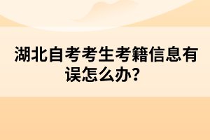 湖北自考考生考籍信息有誤怎么辦?