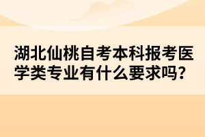 湖北仙桃自考本科報(bào)考醫(yī)學(xué)類專業(yè)有什么要求嗎？
