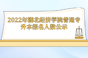 2022年湖北經(jīng)濟學(xué)院普通專升本報名人數(shù)公示