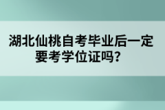 湖北仙桃自考畢業(yè)后一定要考學(xué)位證嗎？