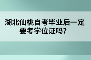 湖北仙桃自考畢業(yè)后一定要考學(xué)位證嗎？