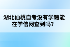 湖北仙桃自考沒有學(xué)籍能在學(xué)信網(wǎng)查到嗎？