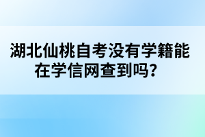 湖北仙桃自考沒有學(xué)籍能在學(xué)信網(wǎng)查到嗎？