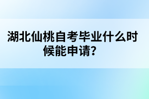 湖北仙桃自考畢業(yè)什么時候能申請？