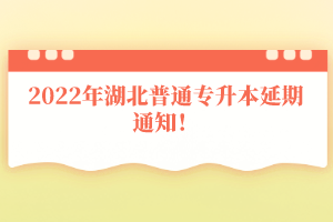 2022年湖北普通專升本延期通知！
