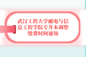 武漢工程大學(xué)郵電與信息工程學(xué)院專升本調(diào)整繳費(fèi)時(shí)間通知