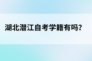 湖北潛江自考學(xué)籍有嗎?