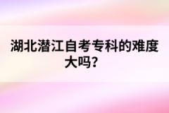 湖北潛江自考?？频碾y度大嗎？