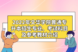 2022年文華學(xué)院普通專升本招生專業(yè)、考試科目及參考教材介紹