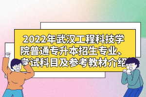 2022年武漢工程科技學(xué)院普通專升本招生專業(yè)、考試科目及參考教材介紹
