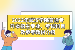 2022年武漢學(xué)院普通專升本招生專業(yè)、考試科目及參考教材介紹