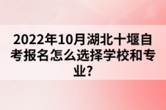 2022年10月湖北十堰自考報名怎么選擇學校和專業(yè)？