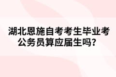 湖北恩施自考考生畢業(yè)考公務(wù)員算應(yīng)屆生嗎？
