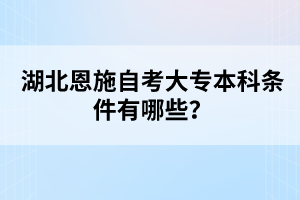 湖北恩施自考大專本科條件有哪些？