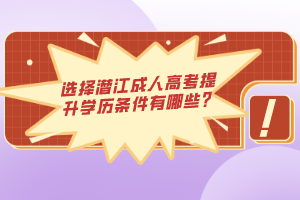 選擇潛江成人高考提升學(xué)歷條件有哪些？