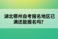 湖北鄂州自考報名地區(qū)已滿還能報名嗎？
