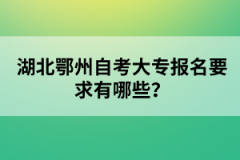 湖北鄂州自考大專報名要求有哪些？