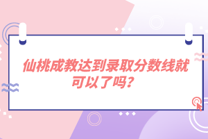 仙桃成教達(dá)到錄取分?jǐn)?shù)線就可以了嗎？