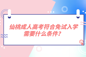 仙桃成人高考符合免試入學(xué)需要什么條件?