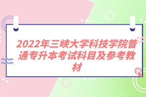 2022年三峽大學科技學院普通專升本考試科目及參考教材
