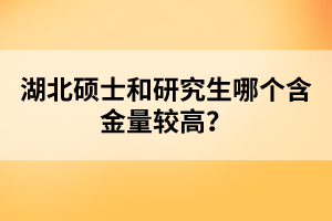 湖北碩士和研究生哪個含金量較高？