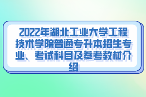 2022年湖北工業(yè)大學(xué)工程技術(shù)學(xué)院普通專升本招生專業(yè)、考試科目及參考教材介紹