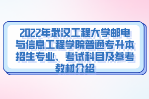 2022年武漢工程大學(xué)郵電與信息工程學(xué)院普通專升本招生專業(yè)、考試科目及參考教材介紹