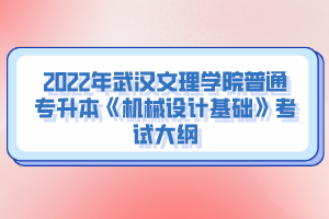 2022年武漢文理學(xué)院普通專升本《機(jī)械設(shè)計(jì)基礎(chǔ)》考試大綱