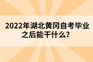 2022年湖北黃岡自考畢業(yè)之后能干什么？