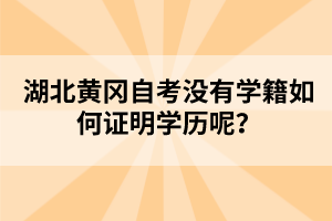 湖北黃岡自考沒(méi)有學(xué)籍如何證明學(xué)歷呢？
