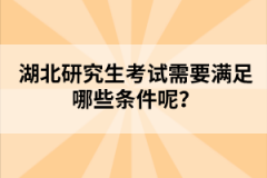 湖北研究生考試需要滿足哪些條件呢？