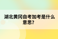 湖北黃岡自考加考是什么意思？