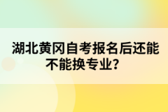湖北黃岡自考報(bào)名后還能不能換專(zhuān)業(yè)？