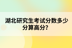 湖北研究生考試分?jǐn)?shù)多少分算高分？