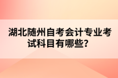 湖北隨州自考會計專業(yè)考試科目有哪些？