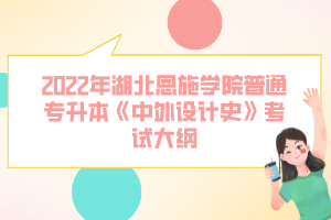 2022年湖北恩施學院普通專升本《中外設(shè)計史》考試大綱