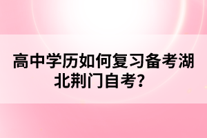 高中學歷如何復習備考湖北荊門自考？