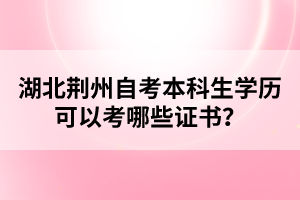 湖北荊州自考本科生學歷可以考哪些證書?