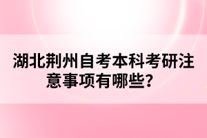 湖北荊州自考本科考研注意事項(xiàng)有哪些？