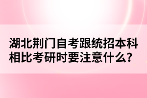 湖北荊門(mén)自考跟統(tǒng)招本科相比考研時(shí)要注意什么？