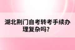 湖北荊門自考轉(zhuǎn)考手續(xù)辦理復雜嗎？